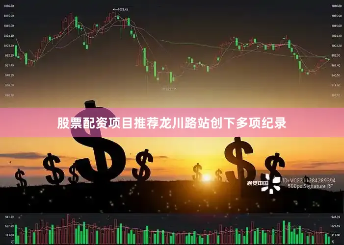 股票配资项目推荐龙川路站创下多项纪录