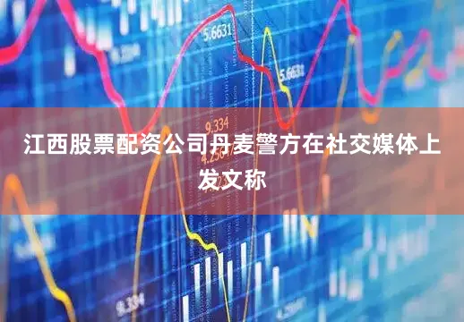 江西股票配资公司　　丹麦警方在社交媒体上发文称