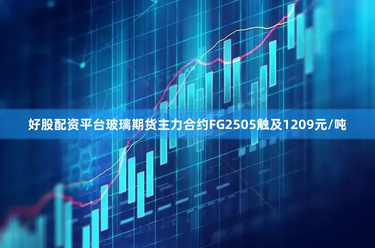 好股配资平台玻璃期货主力合约FG2505触及1209元/吨