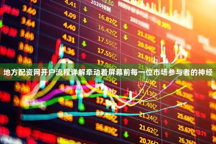 地方配资网开户流程详解牵动着屏幕前每一位市场参与者的神经