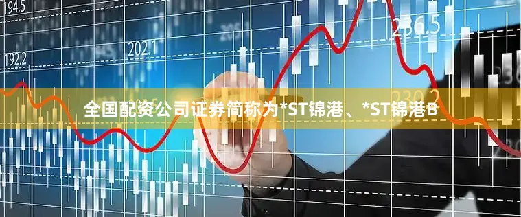 全国配资公司证券简称为*ST锦港、*ST锦港B