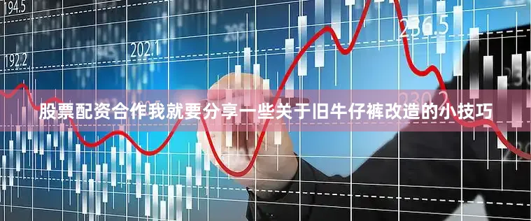 股票配资合作我就要分享一些关于旧牛仔裤改造的小技巧