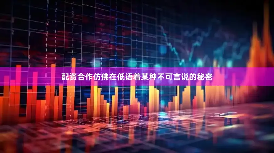 配资合作仿佛在低语着某种不可言说的秘密