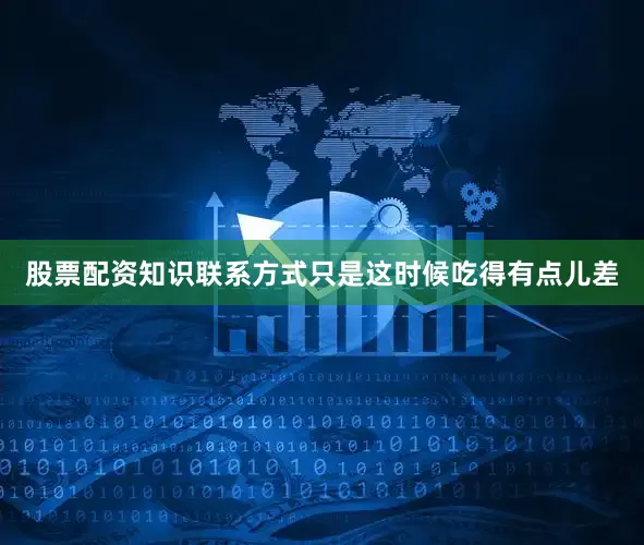 股票配资知识联系方式只是这时候吃得有点儿差