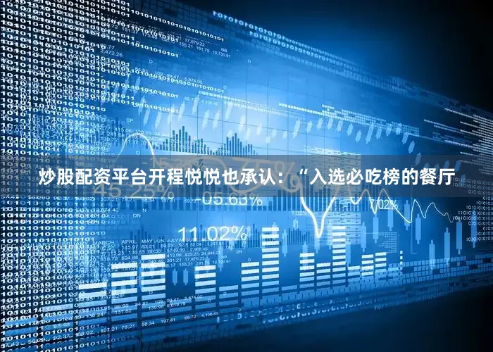 炒股配资平台开　　程悦悦也承认：“入选必吃榜的餐厅