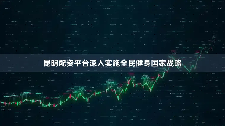 昆明配资平台深入实施全民健身国家战略