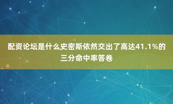 配资论坛是什么史密斯依然交出了高达41.1%的三分命中率答卷
