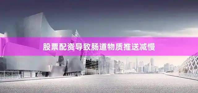 股票配资导致肠道物质推送减慢