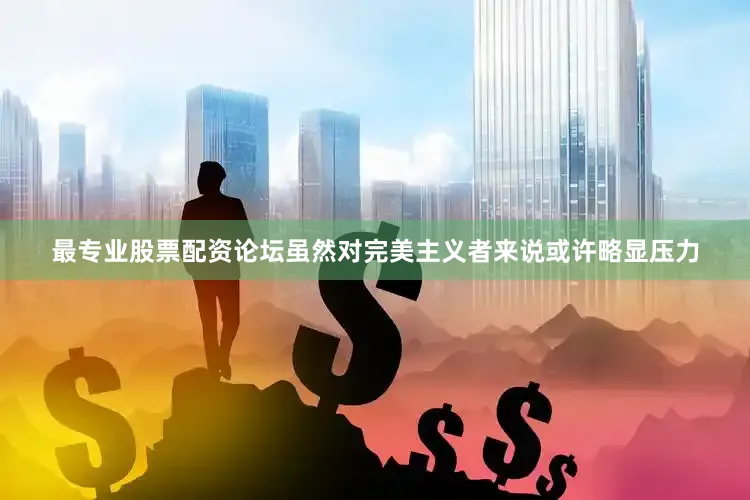 最专业股票配资论坛虽然对完美主义者来说或许略显压力