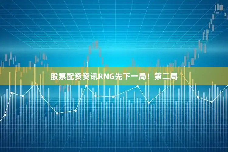 股票配资资讯RNG先下一局！第二局