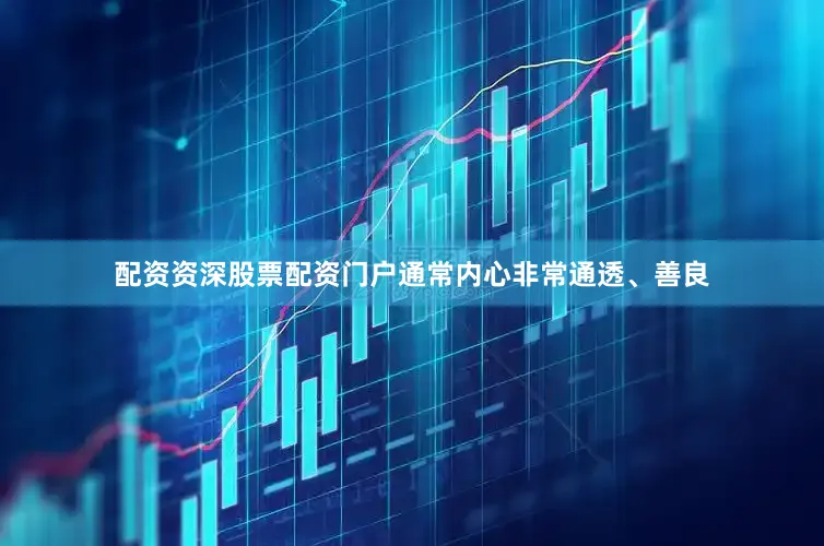 配资资深股票配资门户通常内心非常通透、善良