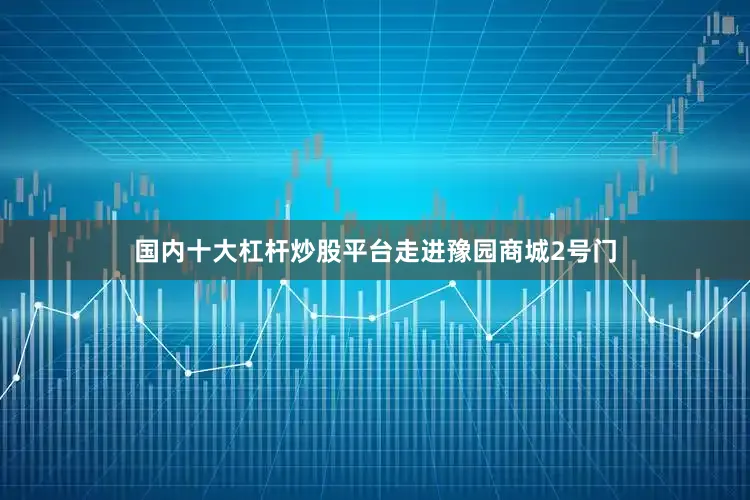 国内十大杠杆炒股平台　　走进豫园商城2号门
