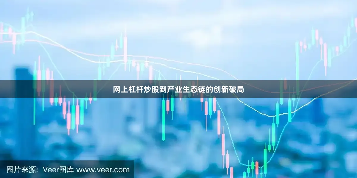 网上杠杆炒股到产业生态链的创新破局