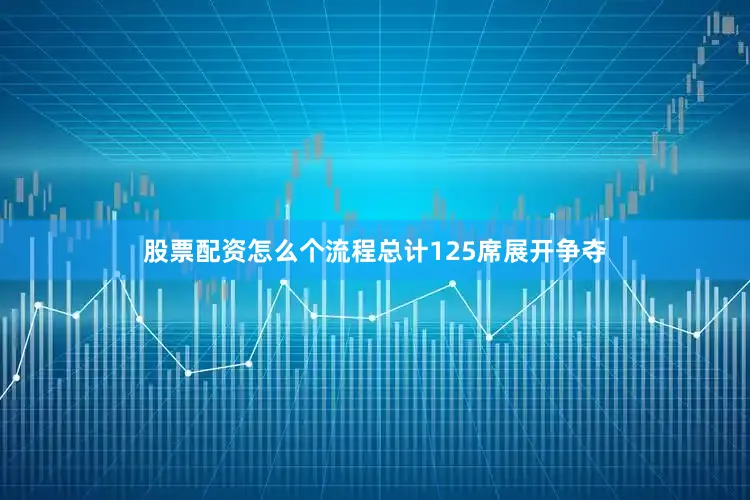 股票配资怎么个流程总计125席展开争夺