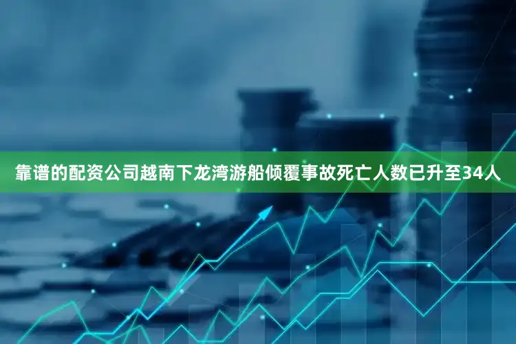 靠谱的配资公司越南下龙湾游船倾覆事故死亡人数已升至34人