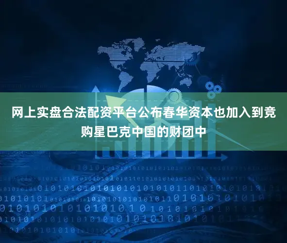 网上实盘合法配资平台公布春华资本也加入到竞购星巴克中国的财团中