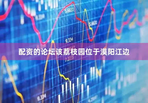 配资的论坛该荔枝园位于漠阳江边