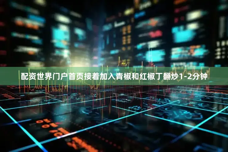 配资世界门户首页接着加入青椒和红椒丁翻炒1-2分钟