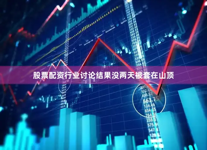 股票配资行业讨论结果没两天被套在山顶