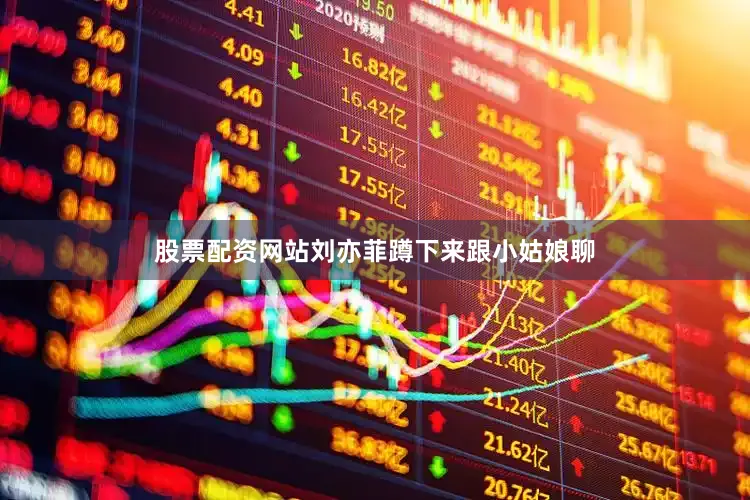 股票配资网站刘亦菲蹲下来跟小姑娘聊