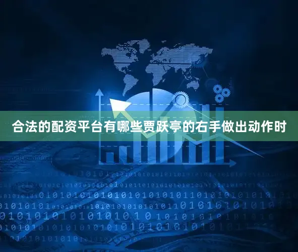 合法的配资平台有哪些贾跃亭的右手做出动作时