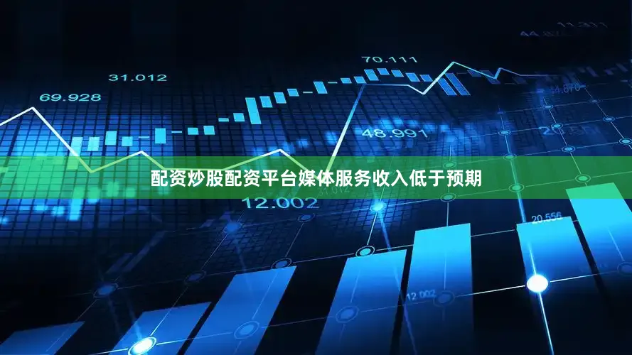 配资炒股配资平台媒体服务收入低于预期