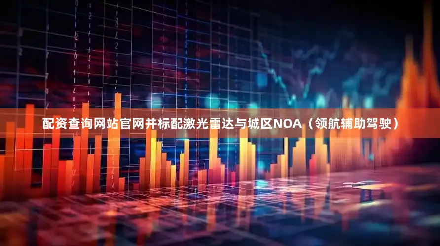 配资查询网站官网并标配激光雷达与城区NOA（领航辅助驾驶）