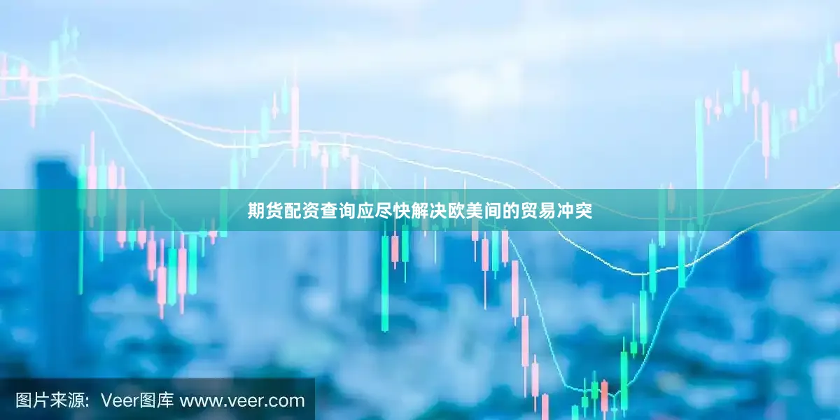 期货配资查询应尽快解决欧美间的贸易冲突