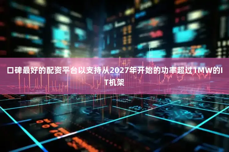 口碑最好的配资平台以支持从2027年开始的功率超过1MW的IT机架
