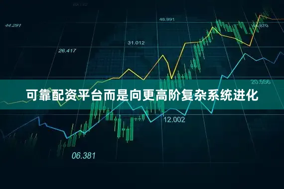 可靠配资平台而是向更高阶复杂系统进化