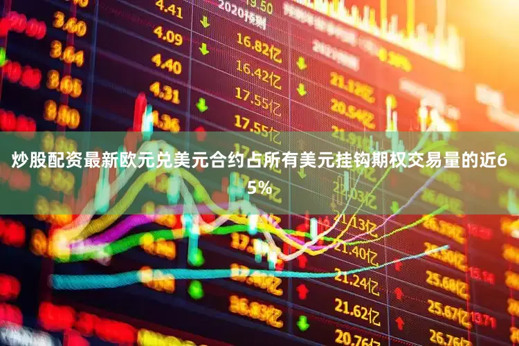 炒股配资最新欧元兑美元合约占所有美元挂钩期权交易量的近65%
