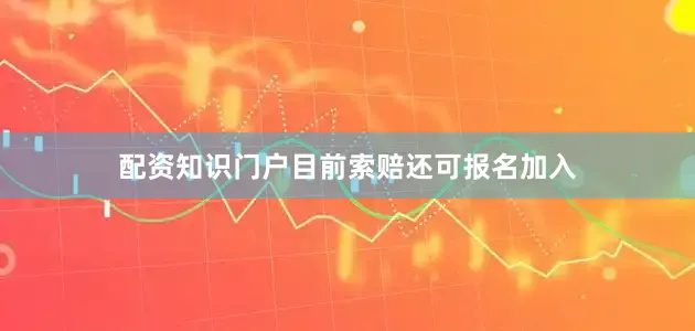配资知识门户目前索赔还可报名加入